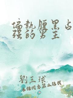偏执腹黑占有欲强的男主