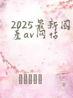 2025最新国产av网站