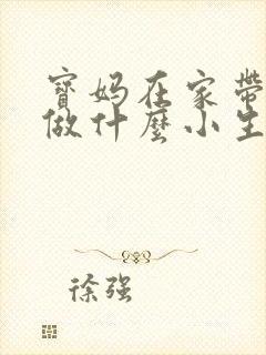 宝妈在家带孩子做什么小生意