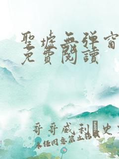 圣墟无弹窗全文免费阅读 圣墟无弹窗全文免费阅读