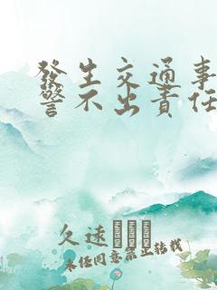 发生交通事故交警不出责任认定书