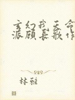 玄幻我天命大反派顾长歌作者 玄幻我天命大反派顾长歌作者