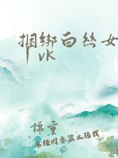 捆绑白丝女学生丨vk