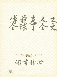 傅爷夫人又惊艳全球了全文 傅爷夫人又惊艳全球了全文