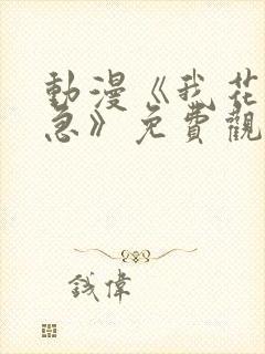 动漫《我花钱你急》免费观看