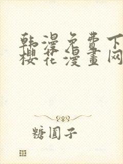 韩漫免费下拉式樱花漫画网