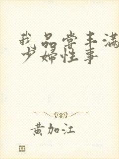 我品尝丰满白嫩少妇性事