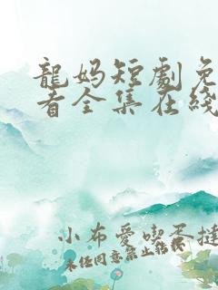 龙妈短剧免费观看全集在线观看