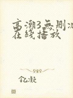 高潮3无删减版在线播放