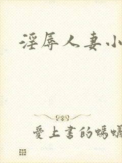 淫辱人妻小说 淫辱人妻小说