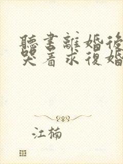 听书离婚后前夫哭着求复婚