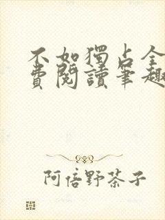 不如独占全文免费阅读笔趣阁