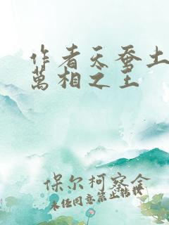作者天蚕土豆 万相之王 作者天蚕土豆 万相之王