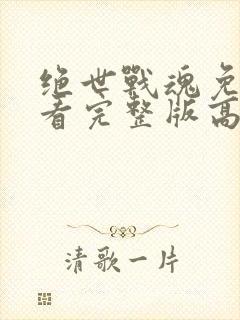 绝世战魂免费观看完整版高清