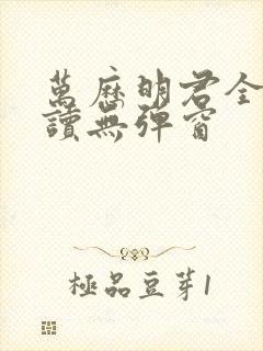 万历明君全文阅读无弹窗