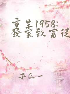 重生1958:发家致富从南锣鼓巷开始无弹窗