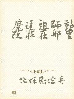 魔道祖师动漫未改版在哪里看