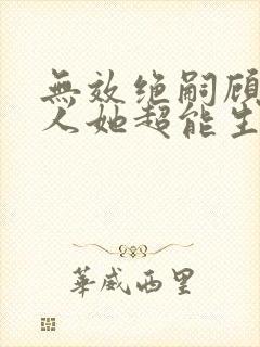 无效绝嗣顾总夫人她超能生全集