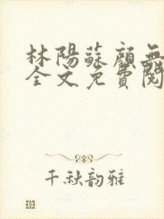 林阳苏颜无弹窗全文免费阅读