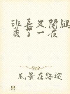 班长叉开腿让我爽了一夜