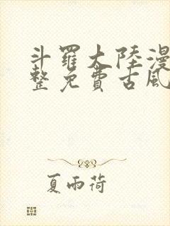 斗罗大陆漫画完整免费古风漫画网 斗罗大陆漫画完整免费古风漫画网