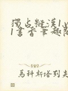 独占糙汉1.v1书香笔趣阁