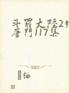 斗罗大陆2绝世唐门117集