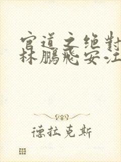 官道之绝对权力林鹏飞安江小说精校