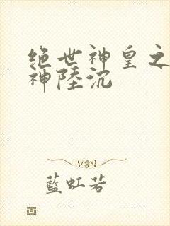 绝世神皇之第一神陆沉