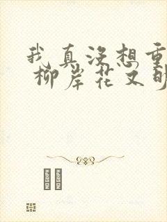 我真没想重生啊 柳岸花又明下载