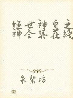 绝世神皇之第一神全集在线观看