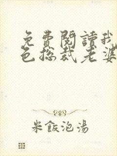 免费阅读我的绝色总裁老婆
