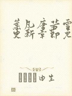 叶凡唐若雪最新更新章节免费阅读