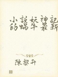 小说妖神记发飙的蜗牛最新章节列表免费
