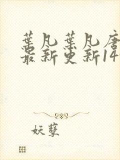 叶凡叶凡唐若雪最新更新1495章