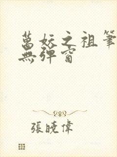 万妖之祖笔趣阁无弹窗 万妖之祖笔趣阁无弹窗