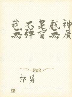 我不是戏神小说无弹窗无广告