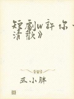 短剧w许你一场清欢》