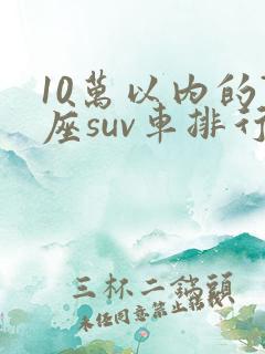10万以内的7座suv车排行榜前十名