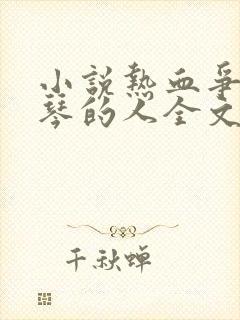 小说热血争锋抚琴的人全文免费阅读免费