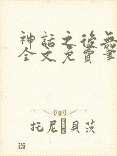 神话之后无弹窗全文免费笔趣阁