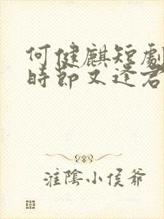 何健麒短剧落花时节又逢君全集免费