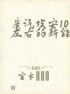 广汽埃安10万左右的新能源汽车