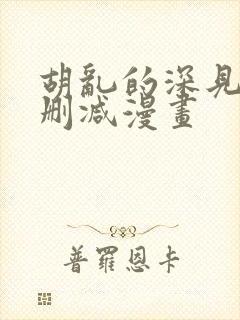 胡乱的深见君未删减漫画