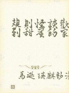 规则怪谈欢迎来到甜蜜的家免费全文在线阅读