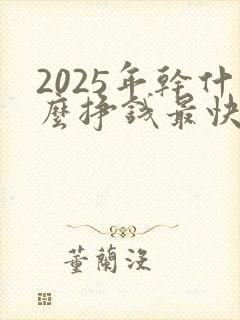 2025年干什么挣钱最快