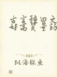 古言种田文文笔好高质量的完结文 古言种田文文笔好高质量的完结文