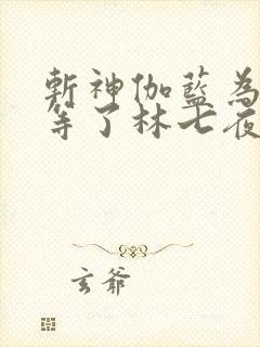斩神伽蓝为什么等了林七夜2000年