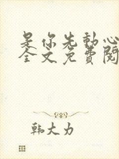 是你先动心小说全文免费阅读