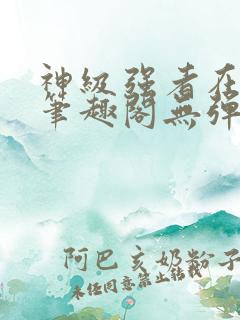 神级强者在都市笔趣阁无弹窗 神级强者在都市笔趣阁无弹窗